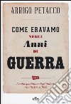 Come eravamo negli anni di guerra. La vita quotidiana degli italiani tra il 1940 e il 1945. Con e-book libro di Petacco Arrigo Ferrari Marco