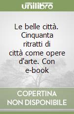 Le belle città. Cinquanta ritratti di città come opere d'arte. Con e-book libro