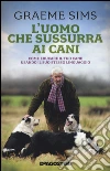 L'uomo che sussurra ai cani. Come educare il tuo cane usando il suo stesso linguaggio libro di Sims Graeme
