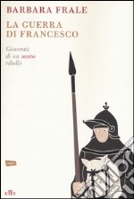 La guerra di Francesco. Gioventù di un santo ribelle libro