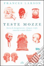 Teste mozze. Storie di decapitazioni, reliquie, trofei, souvenir e crani illustri. Con e-book