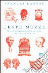 Teste mozze. Storie di decapitazioni, reliquie, trofei, souvenir e crani illustri. Con e-book libro di Larson Frances