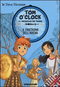 Il fantasma dell'arena. Tom O'Clock e i detective del tempo. Ediz. illustrata. Vol. 2 libro