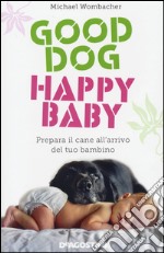 Good dog, happy baby. Prepara il cane all'arrivo del tuo bambino libro