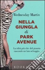 Nella giungla di Park Avenue. La tribù più chic del pianeta nasconde un lato selvaggio libro