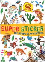 Un mondo di avventure. Super sticker. Con adesivi. Ediz. illustrata