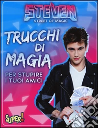 Steven street of magic. Trucchi di magia per stupire i tuoi amici libro