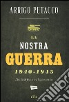 La nostra guerra 1940-1945. L'Italia al fronte tra bugie e verità libro