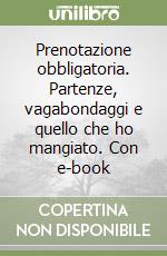 Prenotazione obbligatoria. Partenze, vagabondaggi e quello che ho mangiato. Con e-book libro