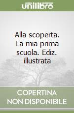 Alla scoperta. La mia prima scuola. Ediz. illustrata libro