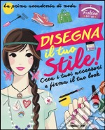 Disegna il tuo stile! Crea i tuoi accessori e firma il tuo look. Fashion style. Ediz. illustrata libro