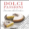 Dolci passioni. Torte, crostate e dolci della tradizione libro