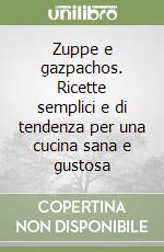 Zuppe e gazpachos. Ricette semplici e di tendenza per una cucina sana e gustosa libro