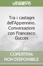 Tra i castagni dell'Appennino. Conversazioni con Francesco Guccini libro