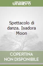 Spettacolo di danza. Isadora Moon libro