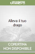 Alleva il tuo drago libro