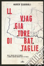 Il viaggiatore di battaglie. Sulle tracce delle piccole e grandi guerre combattute in Italia libro