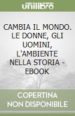 CAMBIA IL MONDO. LE DONNE, GLI UOMINI, L'AMBIENTE NELLA STORIA - EBOOK libro