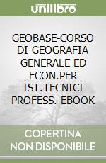 GEOBASE-CORSO DI GEOGRAFIA GENERALE ED ECON.PER IST.TECNICI PROFESS.-EBOOK libro