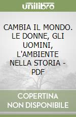 CAMBIA IL MONDO. LE DONNE, GLI UOMINI, L'AMBIENTE NELLA STORIA - PDF libro