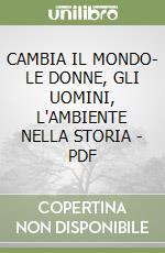 CAMBIA IL MONDO- LE DONNE, GLI UOMINI, L'AMBIENTE NELLA STORIA - PDF libro