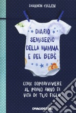 Diario semiserio della mamma e del bebè. Come sopravvivere al primo anno di vita di tuo figlio. Ediz. illustrata libro