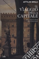 Il viaggio della capitale. Torino, Firenze e Roma dopo l'Unità d'Italia libro