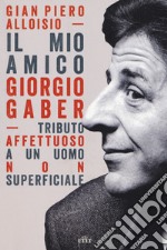 Il mio amico Giorgio Gaber. Tributo affettuoso a un uomo non superficiale. Con Contenuto digitale (fornito elettronicamente) libro