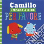 Camillo impara a dire per favore. Ediz. a colori libro