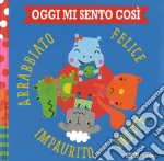 Oggi mi sento così. Felice triste impaurito arrabbiato. Ediz. a colori libro