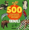 Animali. 500 curiosità, stranezze, record libro