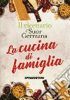 La cucina di famiglia. Il ricettario di suor Germana libro