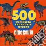 Dinosauri. 500 curiosità, stranezze, record libro