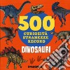 Dinosauri. 500 curiosità, stranezze, record libro