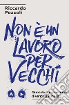 Non è un lavoro per vecchi. Quando una passione diventa business libro di Pozzoli Riccardo