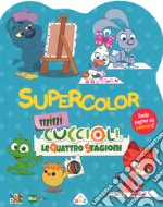 Supercolor. Mini Cuccioli. Le quattro stagioni libro