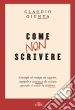 Come non scrivere. Consigli ed esempi da seguire, trappole e scemenze da evitare quando si scrive in italiano. Con ebook libro