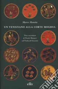 Un veneziano alla corte Moghul. Vita e avventure di Nicolò Manucci nell'India del Seicento. Con ebook