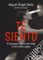 Te siento. Il linguaggio segreto del tango e l'arte della coppia