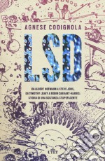 LSD. Da Albert Hofmann a Steve Jobs, da Timothy Leary a Robin Carhart-Harris: storia di una sostanza stupefacente. Con ebook