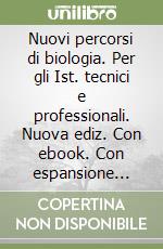 Nuovi percorsi di biologia. Per gli Ist. tecnici e professionali. Nuova ediz. Con ebook. Con espansione online libro