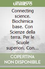 Connecting science. Biochimica base. Con Scienze della terra. Per le Scuole superiori. Con e-book. Con espansione online libro