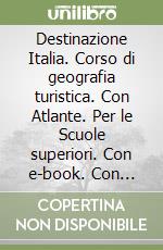 Destinazione Italia. Corso di geografia turistica. Con Atlante. Per le Scuole superiori. Con e-book. Con espansione online libro