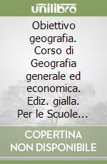 Obiettivo geografia. Corso di Geografia generale ed economica. Ediz. gialla. Per le Scuole superiori. Con e-book. Con espansione online libro