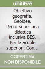 Obiettivo geografia. Geoidee. Percorsi per una didattica inclusiva BES. Per le Scuole superiori. Con e-book. Con espansione online libro