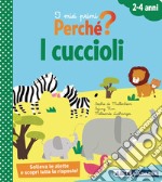 I cuccioli. I miei primi perché? Ediz. a colori libro