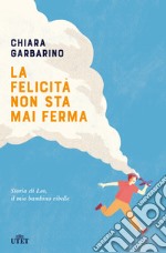 La felicità non sta mai ferma. Storia di Leo, il mio bambino ribelle libro