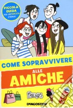 Come sopravvivere alle amiche. Ediz. a colori libro