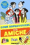 Come sopravvivere alle amiche. Ediz. a colori libro