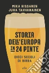 Storia dell'Europa in 24 pinte. Dieci secoli di birra. Con ebook libro di Rissanen Mika Tahvanainen Juha